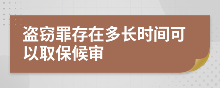 盗窃罪存在多长时间可以取保候审