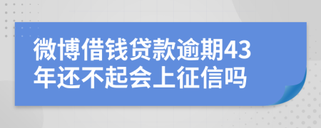 微博借钱贷款逾期43年还不起会上征信吗