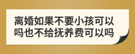 离婚如果不要小孩可以吗也不给抚养费可以吗