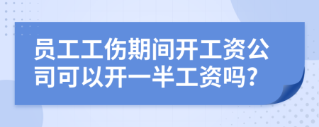 员工工伤期间开工资公司可以开一半工资吗?