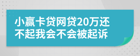 小赢卡贷网贷20万还不起我会不会被起诉