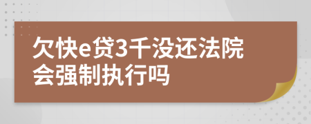 欠快e贷3千没还法院会强制执行吗