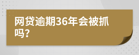 网贷逾期36年会被抓吗？