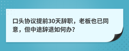 口头协议提前30天辞职，老板也已同意，但中途辞退如何办？