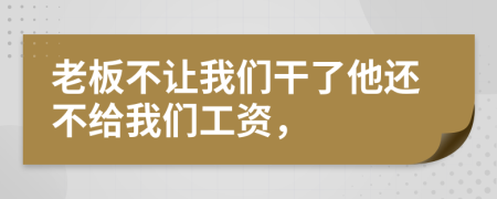 老板不让我们干了他还不给我们工资，