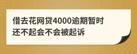 借去花网贷4000逾期暂时还不起会不会被起诉