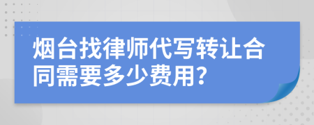 烟台找律师代写转让合同需要多少费用？