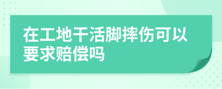 在工地干活脚摔伤可以要求赔偿吗