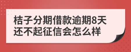 桔子分期借款逾期8天还不起征信会怎么样