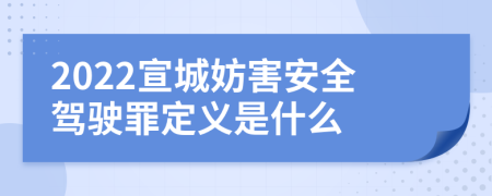 2022宣城妨害安全驾驶罪定义是什么