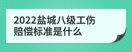 2022盐城八级工伤赔偿标准是什么