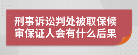 刑事诉讼判处被取保候审保证人会有什么后果