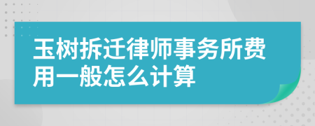 玉树拆迁律师事务所费用一般怎么计算