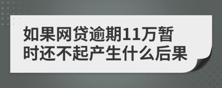 如果网贷逾期11万暂时还不起产生什么后果