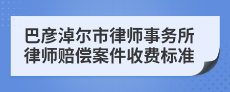 巴彦淖尔市律师事务所律师赔偿案件收费标准