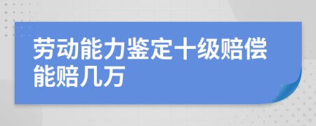 劳动能力鉴定十级赔偿能赔几万