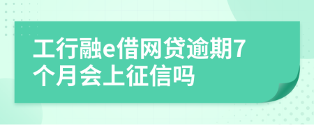 工行融e借网贷逾期7个月会上征信吗