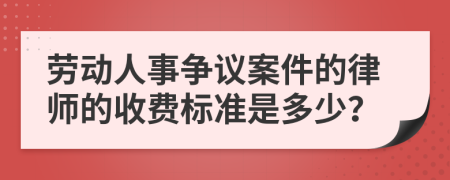 劳动人事争议案件的律师的收费标准是多少？