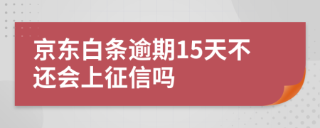 京东白条逾期15天不还会上征信吗