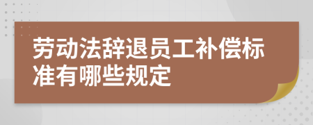 劳动法辞退员工补偿标准有哪些规定