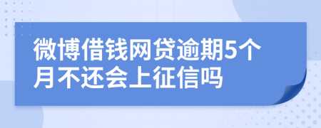 微博借钱网贷逾期5个月不还会上征信吗