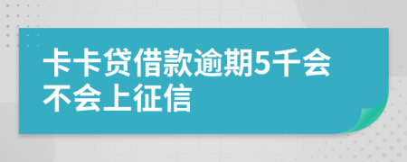 卡卡贷借款逾期5千会不会上征信