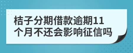 桔子分期借款逾期11个月不还会影响征信吗