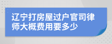 辽宁打房屋过户官司律师大概费用要多少