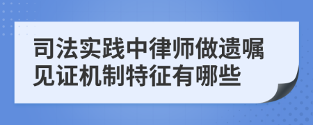 司法实践中律师做遗嘱见证机制特征有哪些