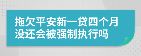 拖欠平安新一贷四个月没还会被强制执行吗