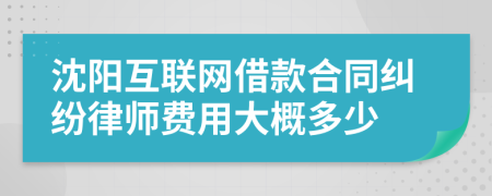 沈阳互联网借款合同纠纷律师费用大概多少