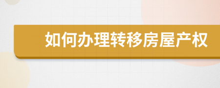 如何办理转移房屋产权