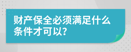 财产保全必须满足什么条件才可以？