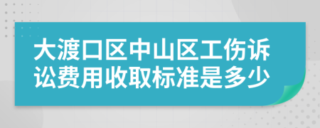大渡口区中山区工伤诉讼费用收取标准是多少