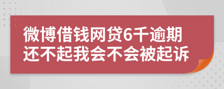 微博借钱网贷6千逾期还不起我会不会被起诉