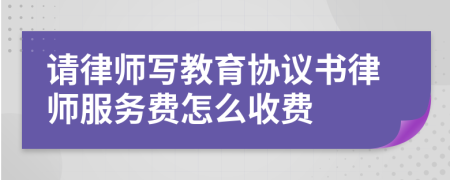 请律师写教育协议书律师服务费怎么收费