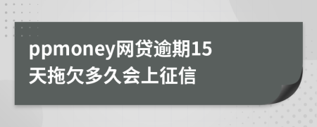 ppmoney网贷逾期15天拖欠多久会上征信