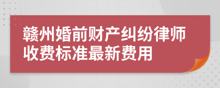 赣州婚前财产纠纷律师收费标准最新费用