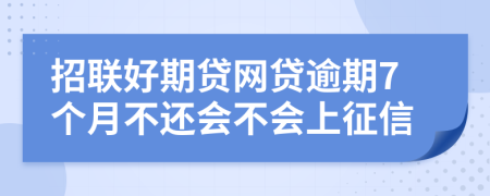 招联好期贷网贷逾期7个月不还会不会上征信