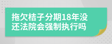 拖欠桔子分期18年没还法院会强制执行吗