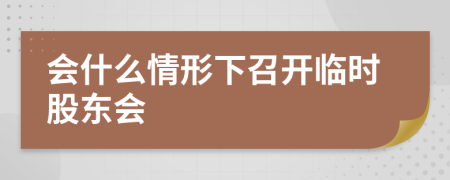 会什么情形下召开临时股东会