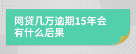 网贷几万逾期15年会有什么后果