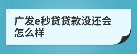 广发e秒贷贷款没还会怎么样