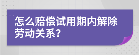 怎么赔偿试用期内解除劳动关系？