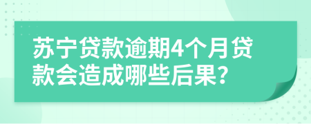 苏宁贷款逾期4个月贷款会造成哪些后果？