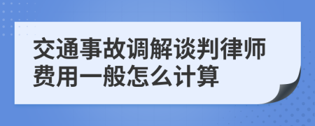 交通事故调解谈判律师费用一般怎么计算