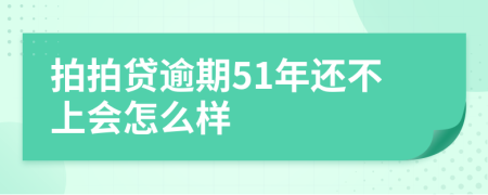 拍拍贷逾期51年还不上会怎么样