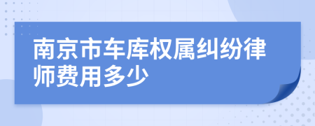 南京市车库权属纠纷律师费用多少