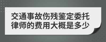 交通事故伤残鉴定委托律师的费用大概是多少