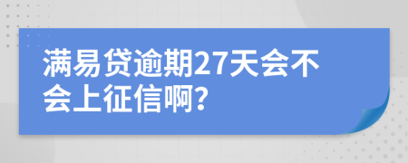 满易贷逾期27天会不会上征信啊？